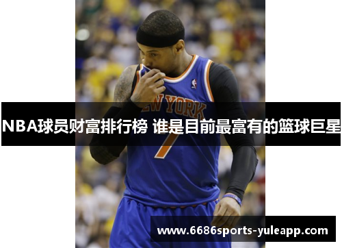 NBA球员财富排行榜 谁是目前最富有的篮球巨星