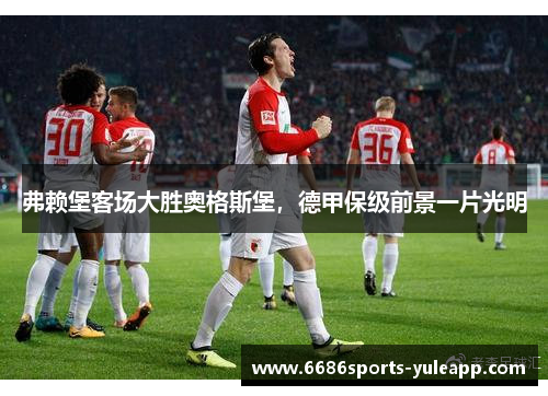 弗赖堡客场大胜奥格斯堡，德甲保级前景一片光明