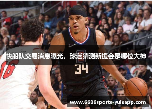 快船队交易消息曝光，球迷猜测新援会是哪位大神