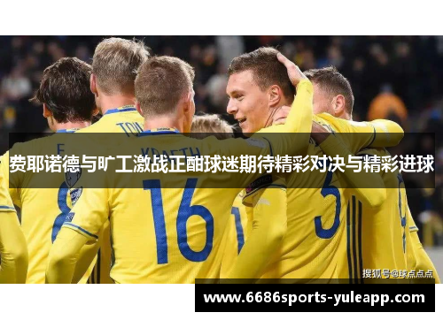 费耶诺德与旷工激战正酣球迷期待精彩对决与精彩进球