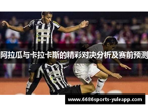 阿拉瓜与卡拉卡斯的精彩对决分析及赛前预测